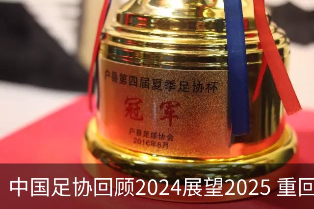 中国足协回顾2024展望2025 重回正轨重新出发
